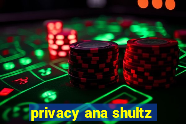 privacy ana shultz